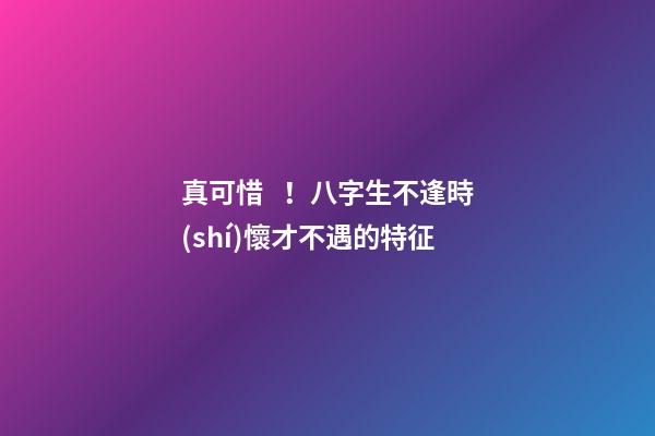 真可惜！八字生不逢時(shí)懷才不遇的特征